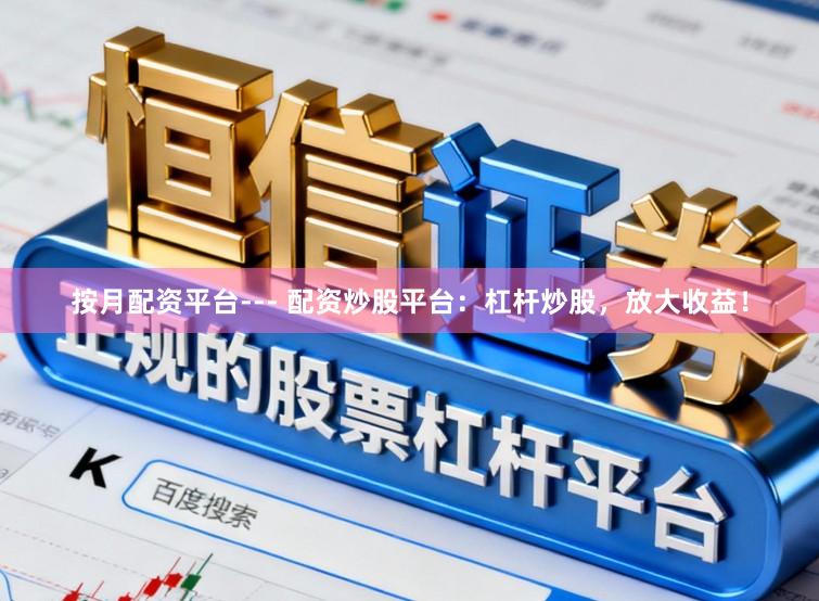 按月配资平台--- 配资炒股平台：杠杆炒股，放大收益！