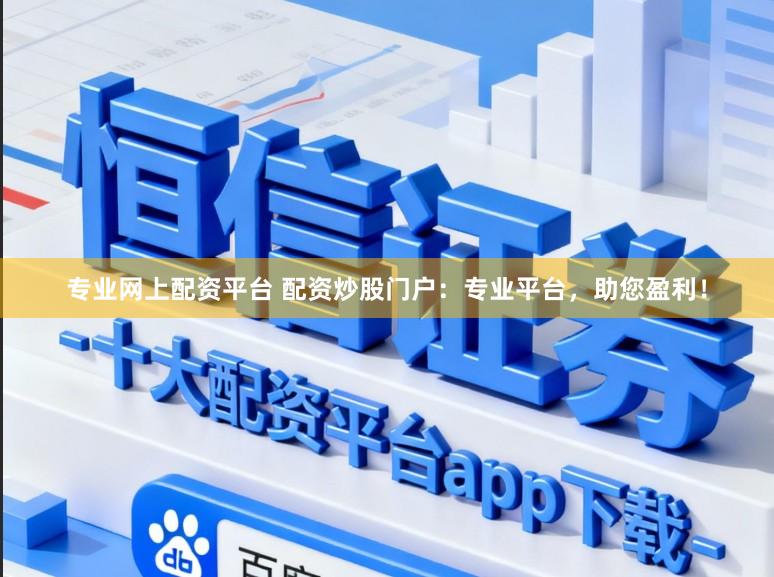 专业网上配资平台 配资炒股门户：专业平台，助您盈利！