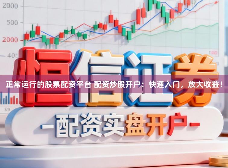 正常运行的股票配资平台 配资炒股开户：快速入门，放大收益！