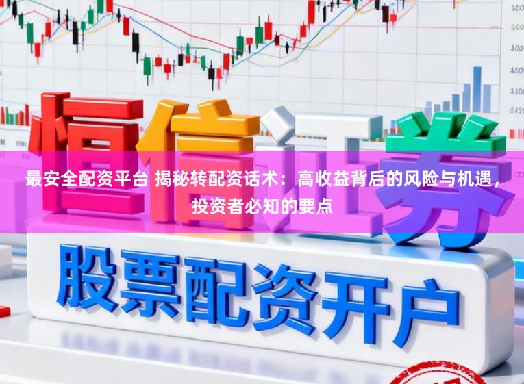 最安全配资平台 揭秘转配资话术：高收益背后的风险与机遇，投资者必知的要点