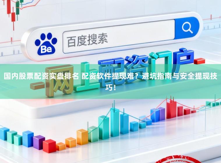 国内股票配资实盘排名 配资软件提现难？避坑指南与安全提现技巧！