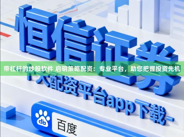 带杠杆的炒股软件 启明策略配资：专业平台，助您把握投资先机