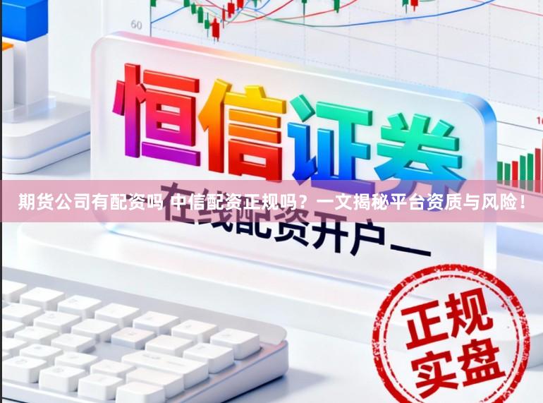 期货公司有配资吗 中信配资正规吗？一文揭秘平台资质与风险！
