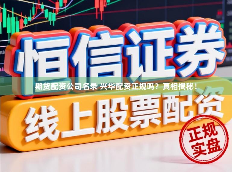 期货配资公司名录 兴华配资正规吗？真相揭秘！