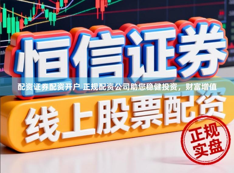 配资证券配资开户 正规配资公司助您稳健投资，财富增值