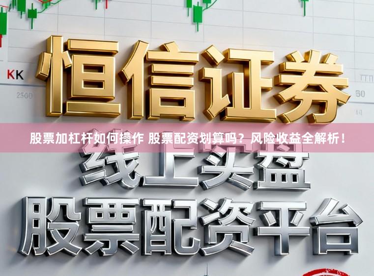 股票加杠杆如何操作 股票配资划算吗？风险收益全解析！