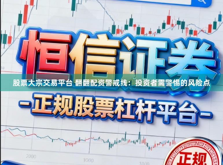 股票大宗交易平台 翻翻配资警戒线：投资者需警惕的风险点