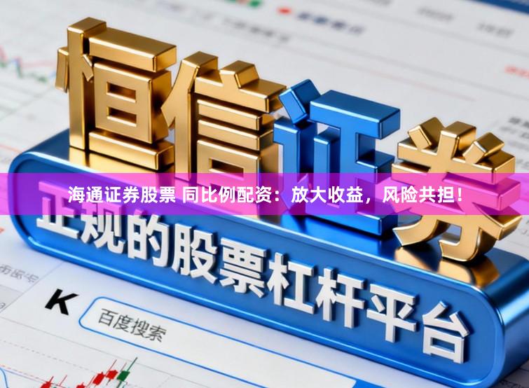 海通证券股票 同比例配资：放大收益，风险共担！