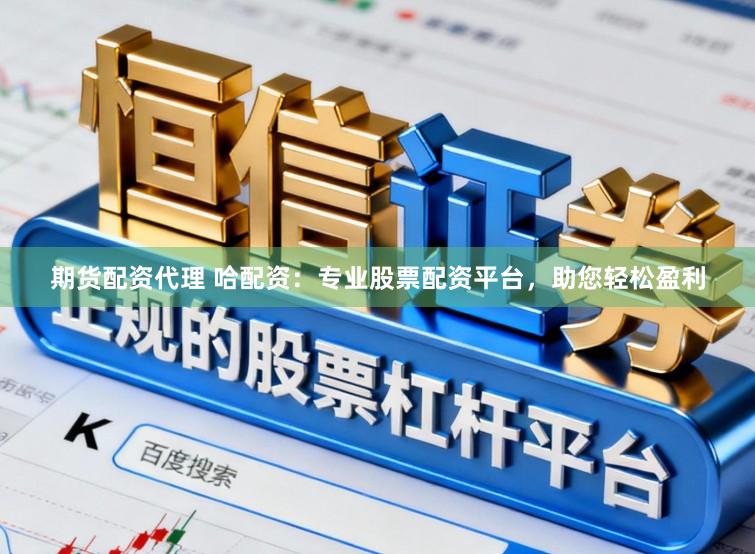 期货配资代理 哈配资：专业股票配资平台，助您轻松盈利