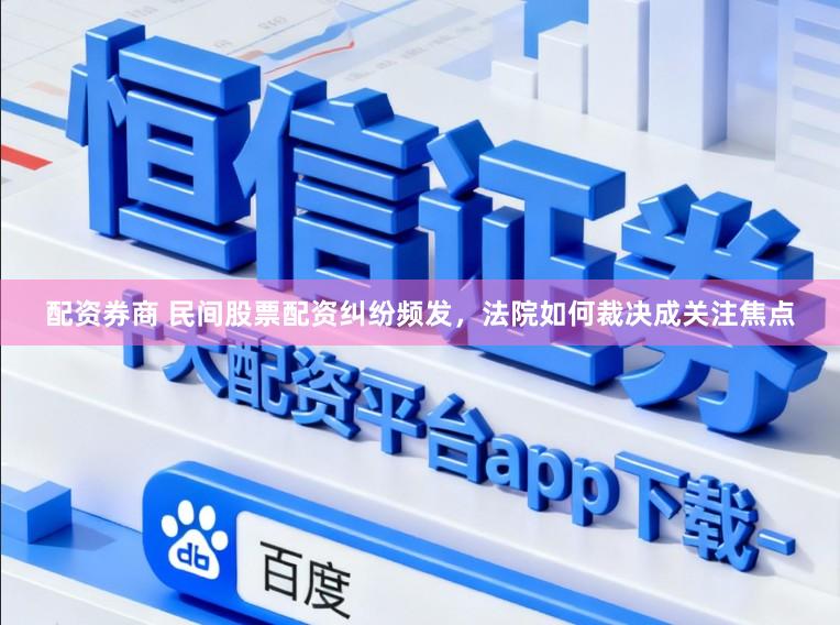 配资券商 民间股票配资纠纷频发，法院如何裁决成关注焦点
