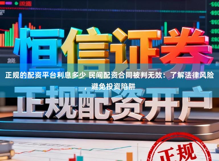 正规的配资平台利息多少 民间配资合同被判无效：了解法律风险，避免投资陷阱