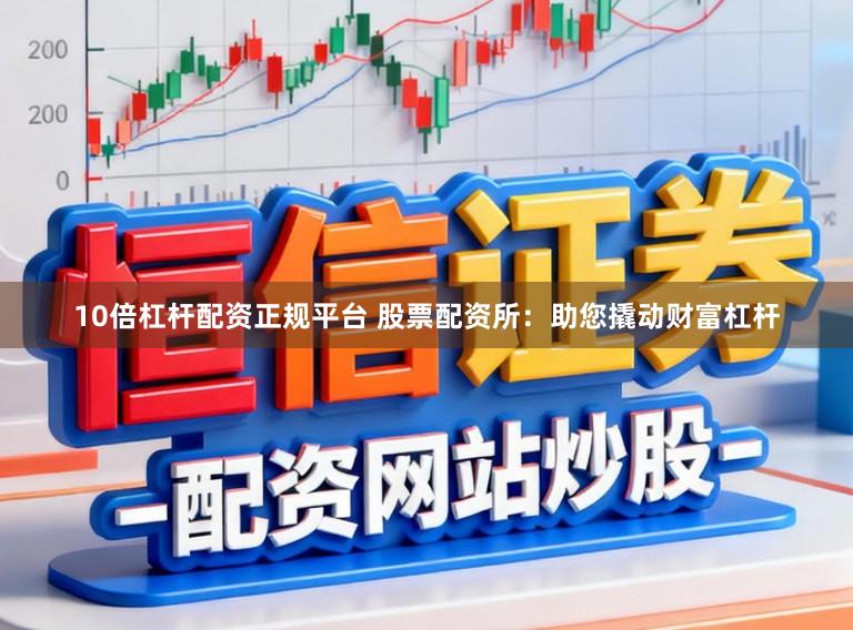10倍杠杆配资正规平台 股票配资所：助您撬动财富杠杆