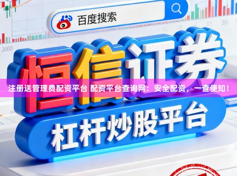注册送管理费配资平台 配资平台查询网：安全配资，一查便知！