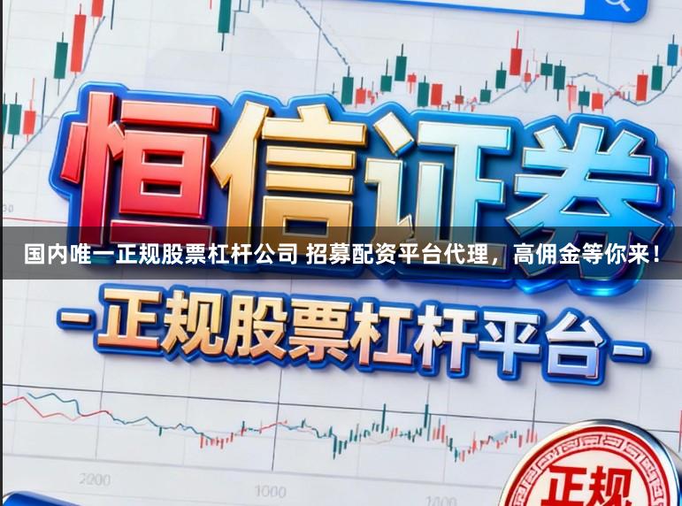 国内唯一正规股票杠杆公司 招募配资平台代理，高佣金等你来！