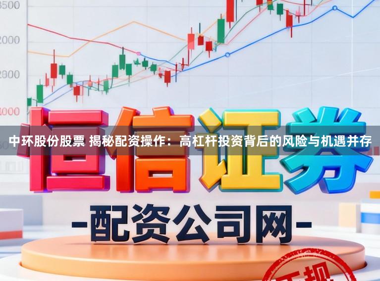 中环股份股票 揭秘配资操作：高杠杆投资背后的风险与机遇并存