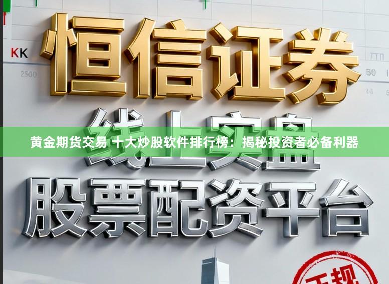 黄金期货交易 十大炒股软件排行榜：揭秘投资者必备利器
