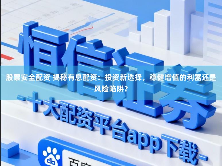 股票安全配资 揭秘有息配资：投资新选择，稳健增值的利器还是风险陷阱？