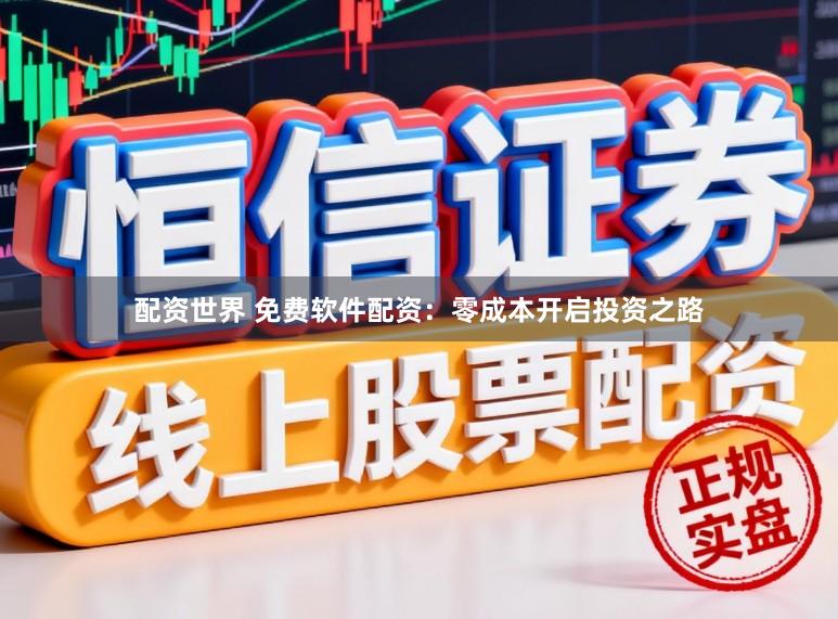 配资世界 免费软件配资：零成本开启投资之路