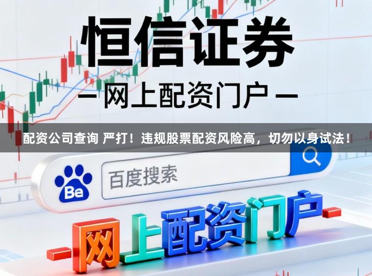 配资公司查询 严打！违规股票配资风险高，切勿以身试法！