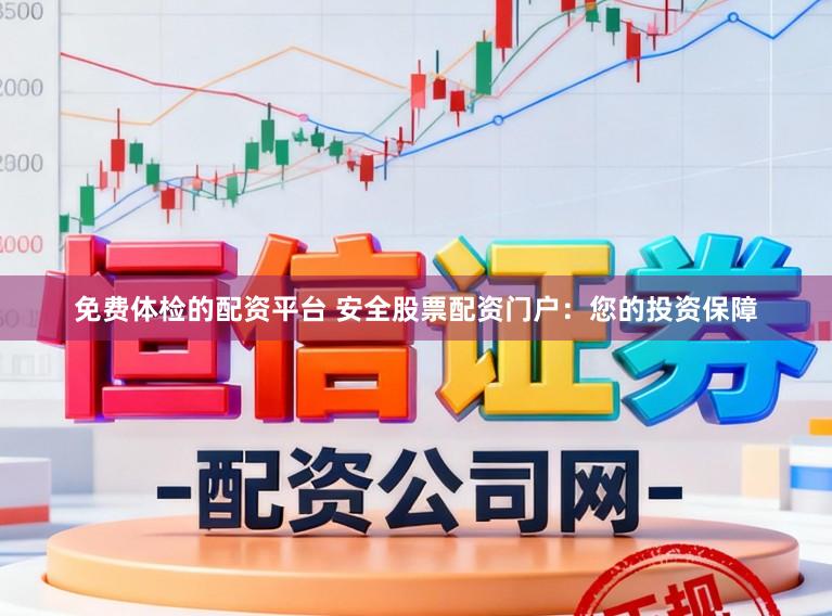 免费体检的配资平台 安全股票配资门户：您的投资保障