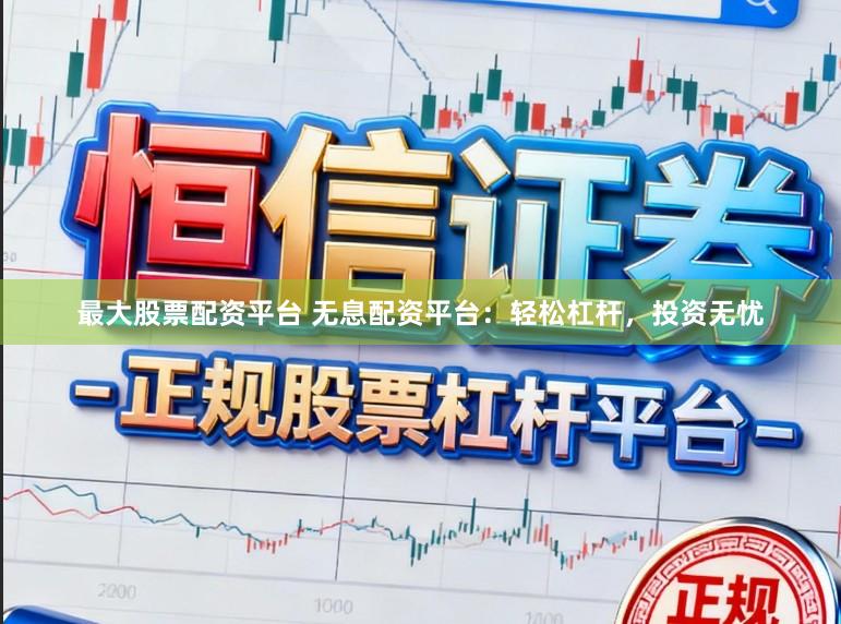 最大股票配资平台 无息配资平台：轻松杠杆，投资无忧