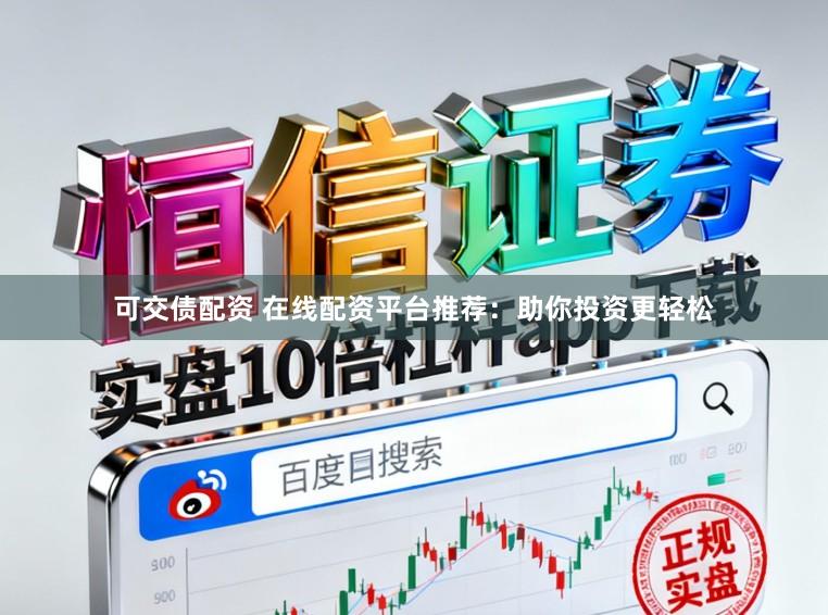 可交债配资 在线配资平台推荐：助你投资更轻松