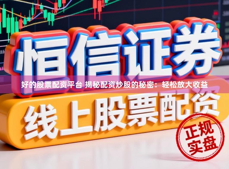 好的股票配资平台 揭秘配资炒股的秘密：轻松放大收益