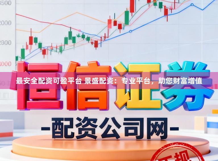 最安全配资可盈平台 景盛配资：专业平台，助您财富增值