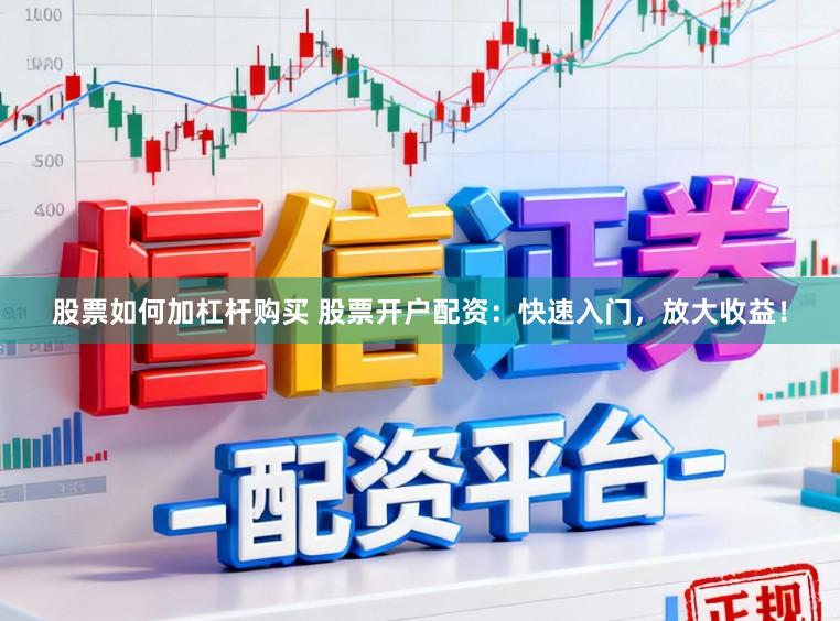 股票如何加杠杆购买 股票开户配资：快速入门，放大收益！