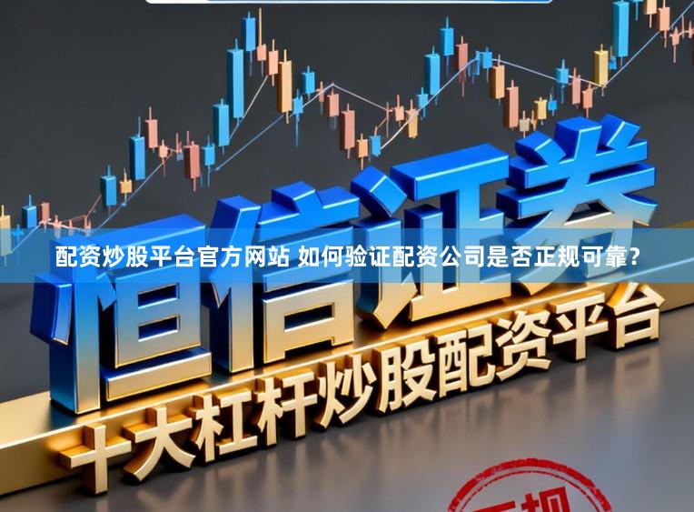 配资炒股平台官方网站 如何验证配资公司是否正规可靠？