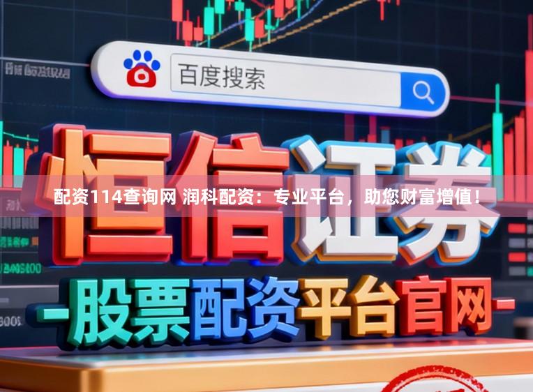 配资114查询网 润科配资：专业平台，助您财富增值！