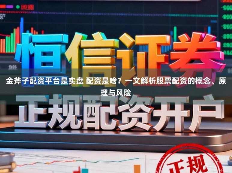 金斧子配资平台是实盘 配资是啥？一文解析股票配资的概念、原理与风险