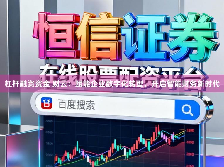 杠杆融资资金 财云：赋能企业数字化转型，开启智能财务新时代