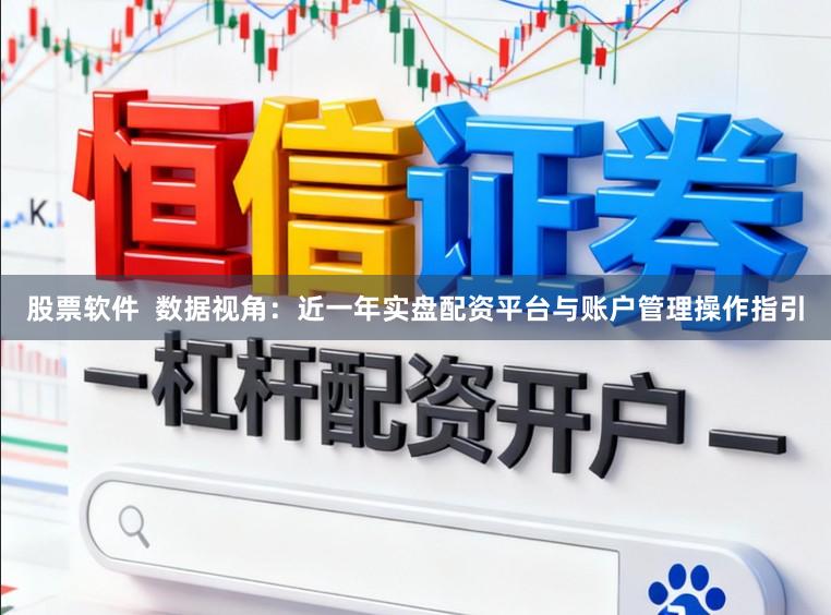 股票软件  数据视角：近一年实盘配资平台与账户管理操作指引