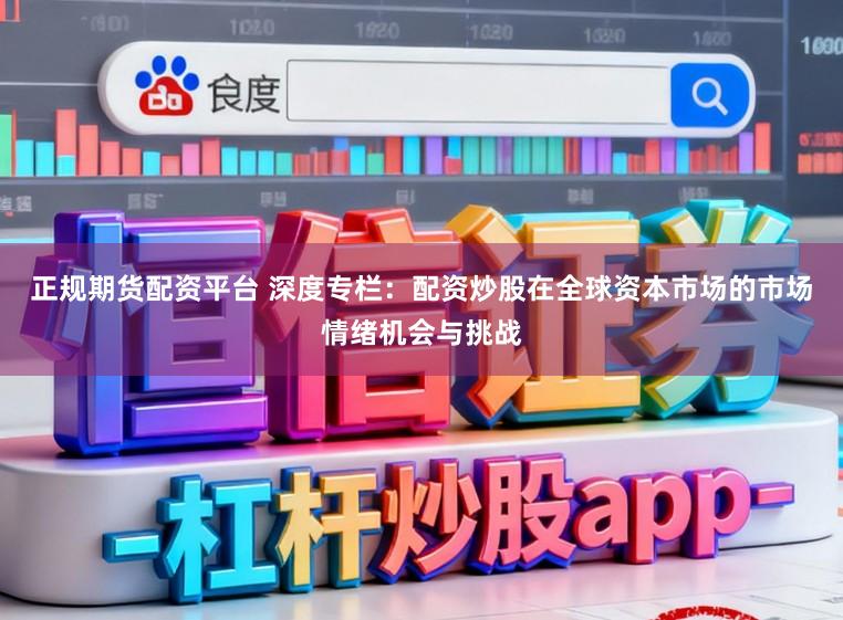 正规期货配资平台 深度专栏：配资炒股在全球资本市场的市场情绪机会与挑战