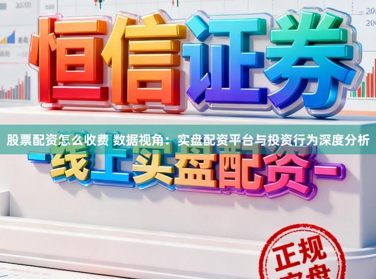 股票配资怎么收费 数据视角：实盘配资平台与投资行为深度分析