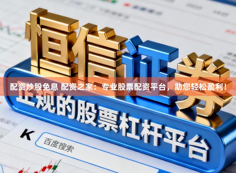 配资炒股免息 配资之家：专业股票配资平台，助您轻松盈利！