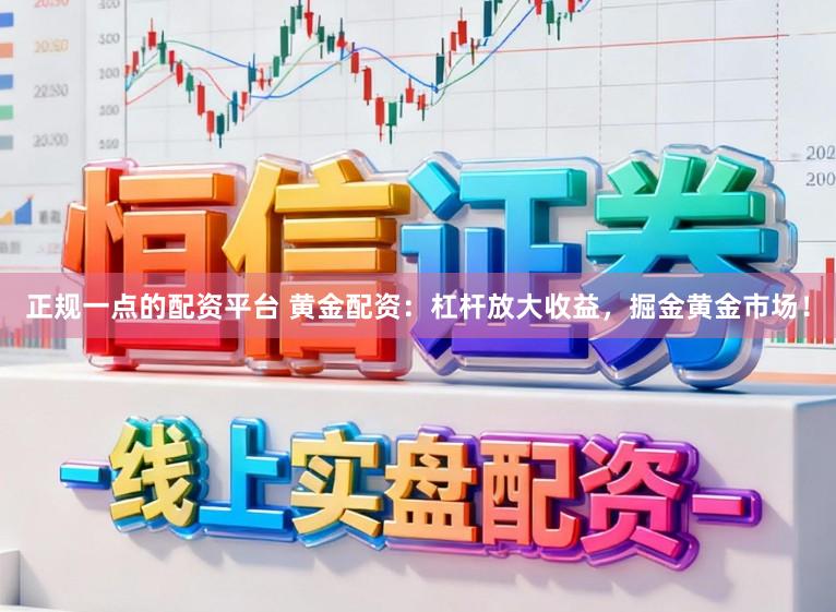 正规一点的配资平台 黄金配资：杠杆放大收益，掘金黄金市场！