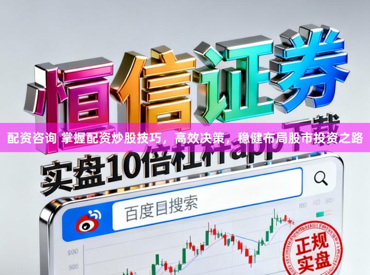 配资咨询 掌握配资炒股技巧，高效决策，稳健布局股市投资之路