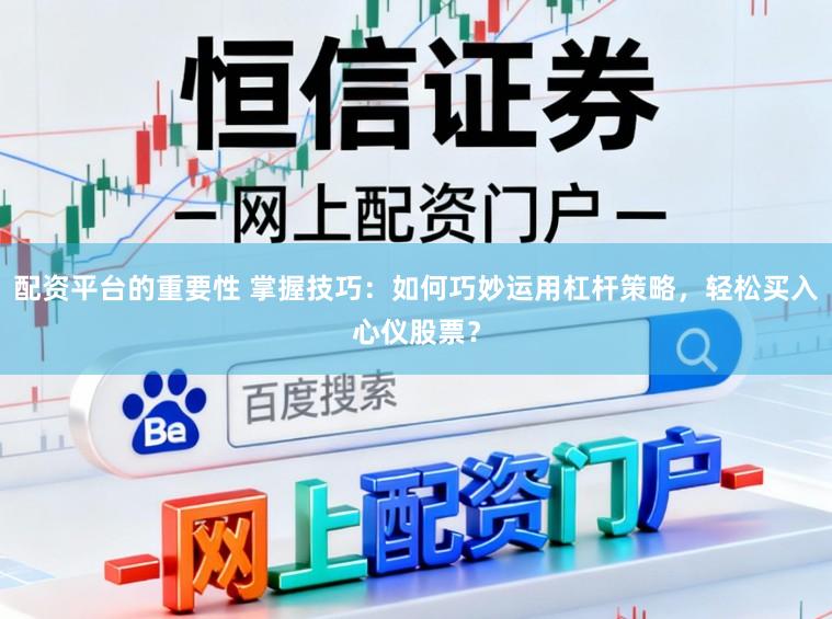配资平台的重要性 掌握技巧：如何巧妙运用杠杆策略，轻松买入心仪股票？