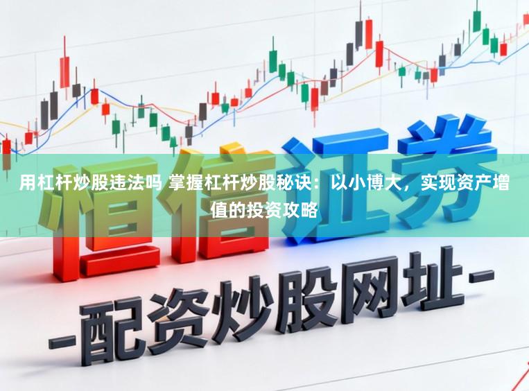 用杠杆炒股违法吗 掌握杠杆炒股秘诀：以小博大，实现资产增值的投资攻略