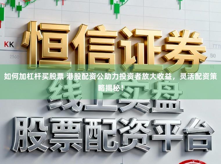 如何加杠杆买股票 港股配资公助力投资者放大收益，灵活配资策略揭秘！