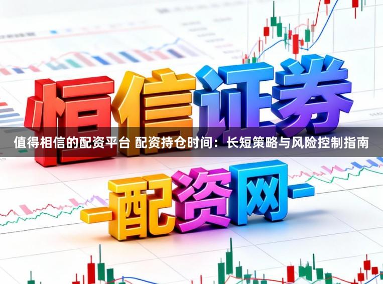 值得相信的配资平台 配资持仓时间：长短策略与风险控制指南