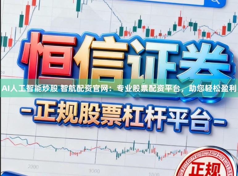 AI人工智能炒股 智航配资官网：专业股票配资平台，助您轻松盈利