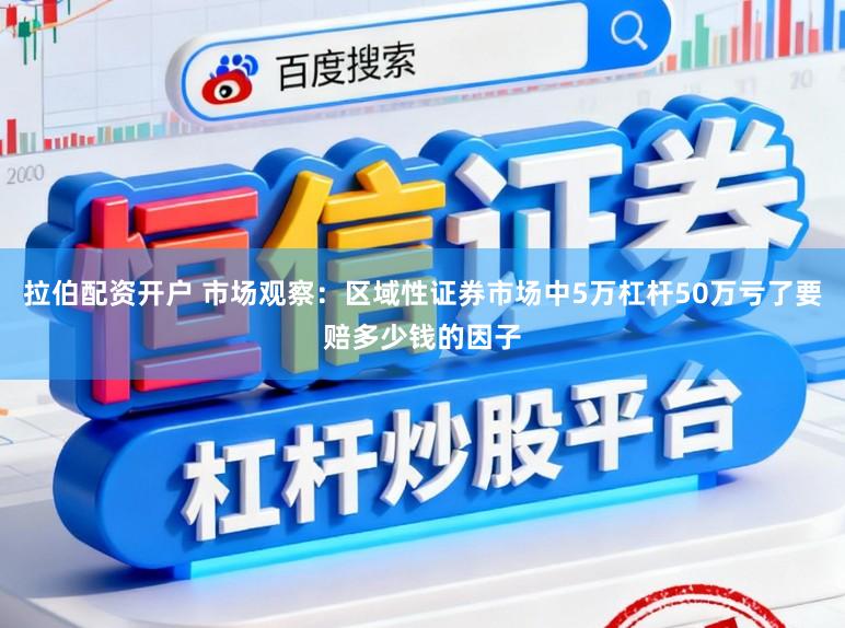 拉伯配资开户 市场观察：区域性证券市场中5万杠杆50万亏了要赔多少钱的因子