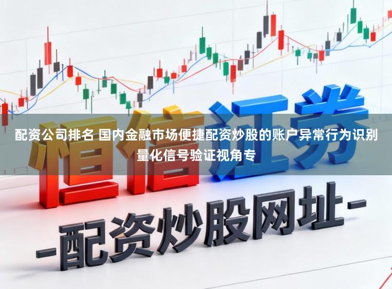 配资公司排名 国内金融市场便捷配资炒股的账户异常行为识别量化信号验证视角专