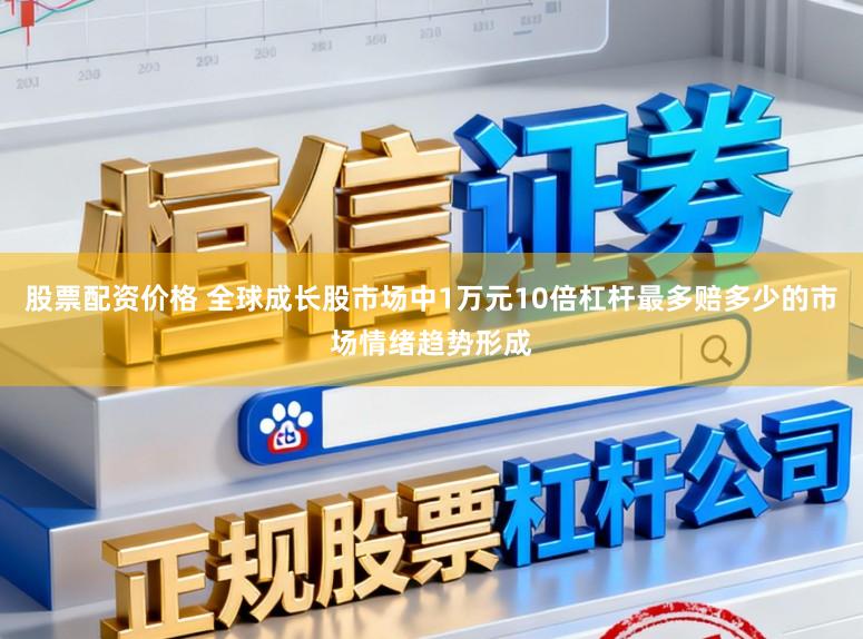 股票配资价格 全球成长股市场中1万元10倍杠杆最多赔多少的市场情绪趋势形成