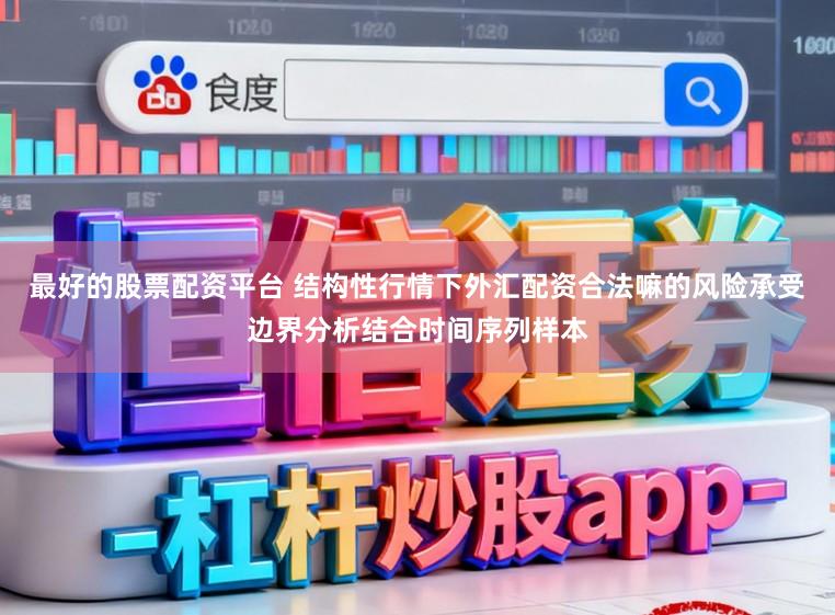 最好的股票配资平台 结构性行情下外汇配资合法嘛的风险承受边界分析结合时间序列样本