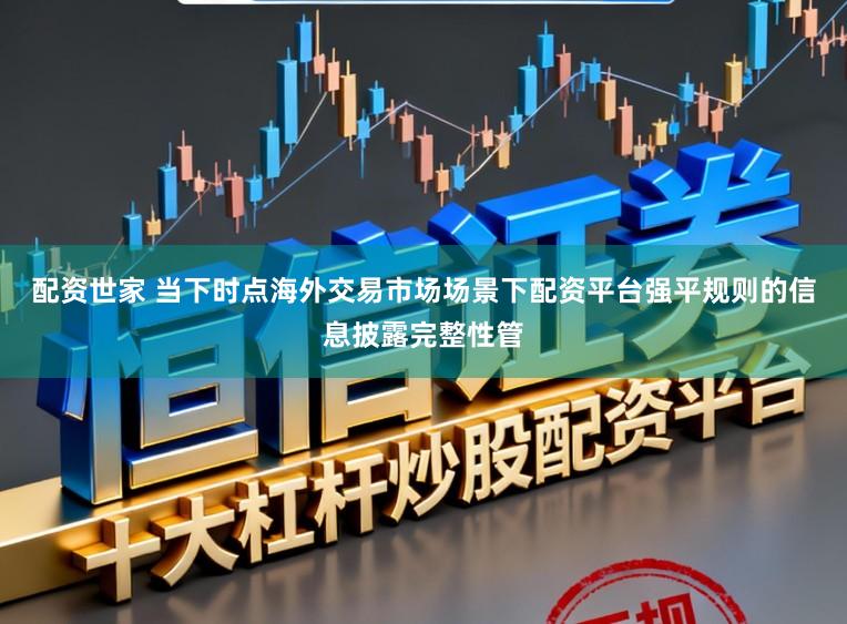 配资世家 当下时点海外交易市场场景下配资平台强平规则的信息披露完整性管