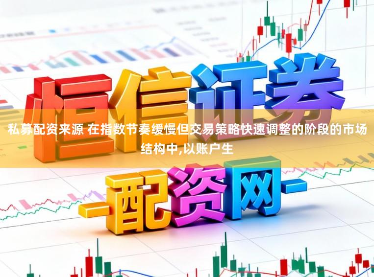 私募配资来源 在指数节奏缓慢但交易策略快速调整的阶段的市场结构中,以账户生